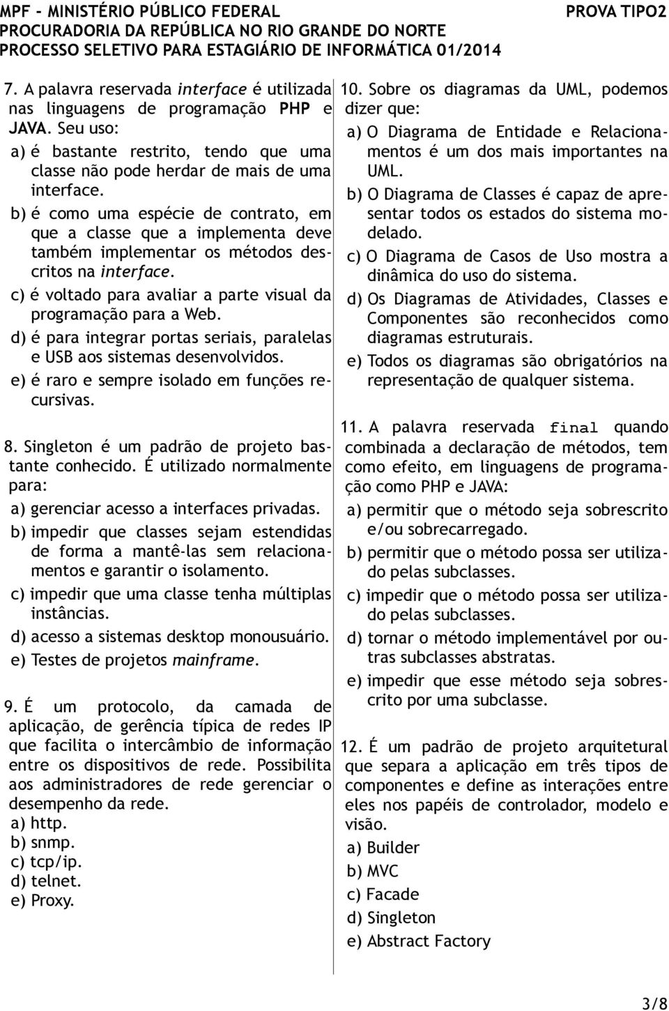 d) é para integrar portas seriais, paralelas e USB aos sistemas desenvolvidos. e) é raro e sempre isolado em funções recursivas. 8. Singleton é um padrão de projeto bastante conhecido.