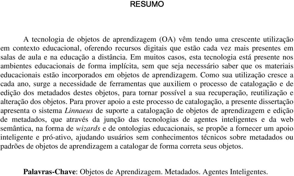 Em muitos casos, esta tecnologia está presente nos ambientes educacionais de forma implícita, sem que seja necessário saber que os materiais educacionais estão incorporados em objetos de aprendizagem.