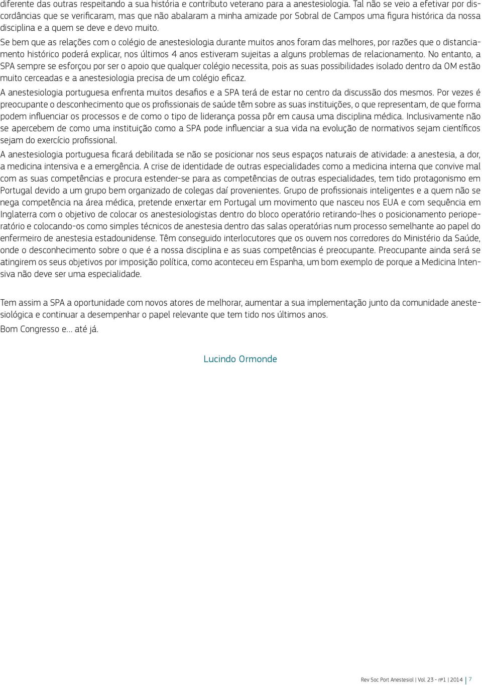 Se bem que as relações com o colégio de anestesiologia durante muitos anos foram das melhores, por razões que o distanciamento histórico poderá explicar, nos últimos 4 anos estiveram sujeitas a