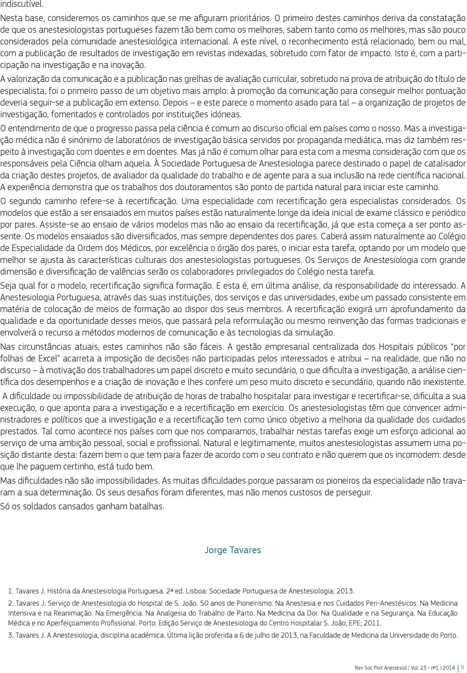 anestesiológica internacional. A este nível, o reconhecimento está relacionado, bem ou mal, com a publicação de resultados de investigação em revistas indexadas, sobretudo com fator de impacto.