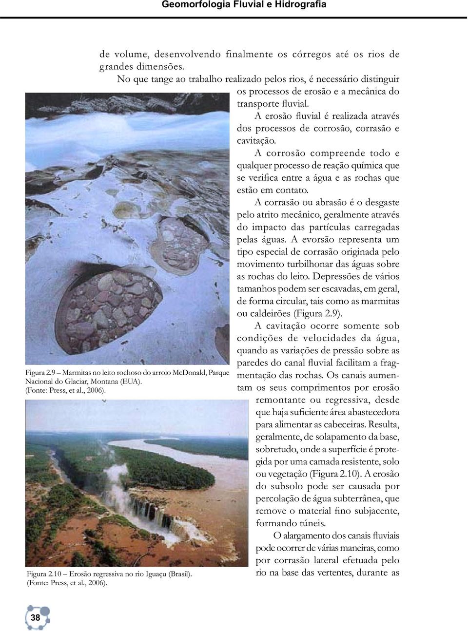 A erosão fluvial é realizada através dos processos de corrosão, corrasão e cavitação.