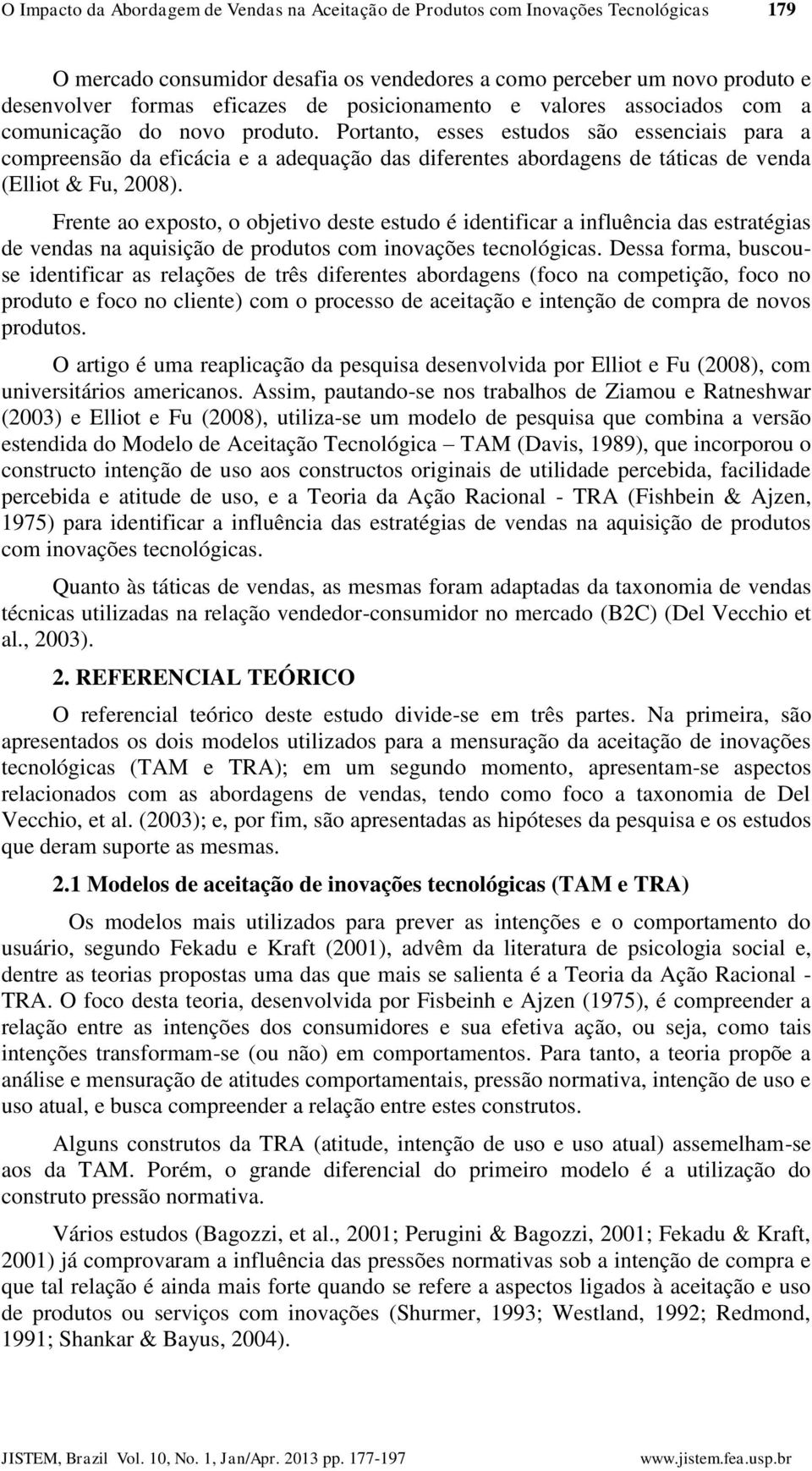 Portanto, esses estudos são essenciais para a compreensão da eficácia e a adequação das diferentes abordagens de táticas de venda (Elliot & Fu, 2008).