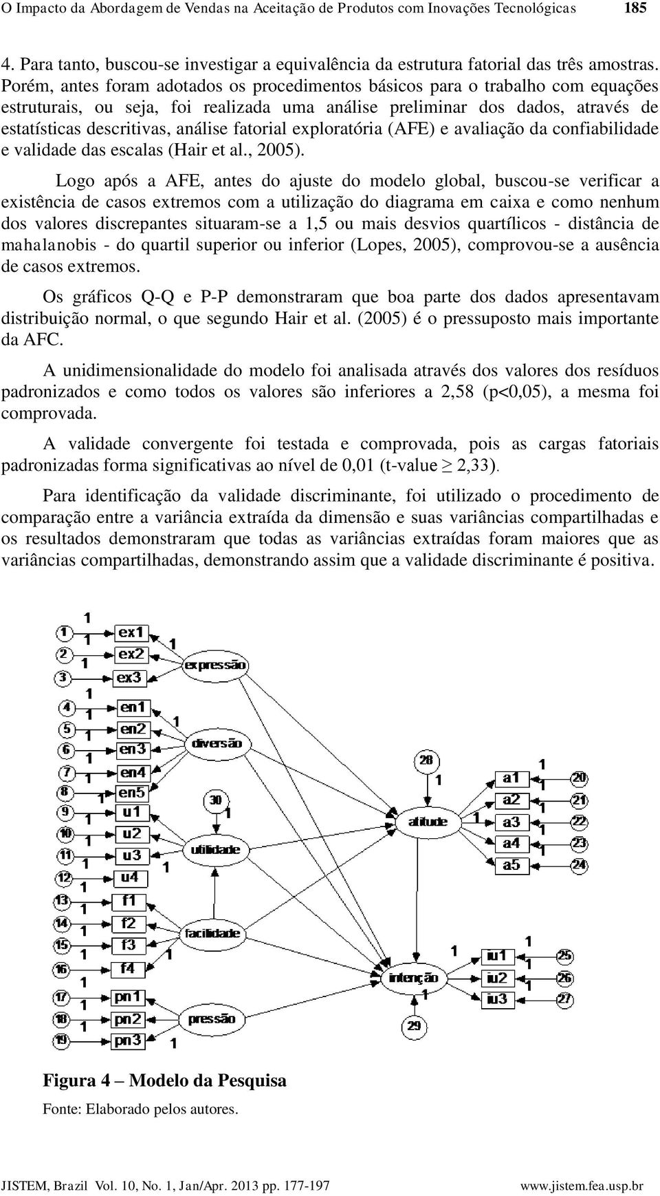 fatorial exploratória (AFE) e avaliação da confiabilidade e validade das escalas (Hair et al., 2005).