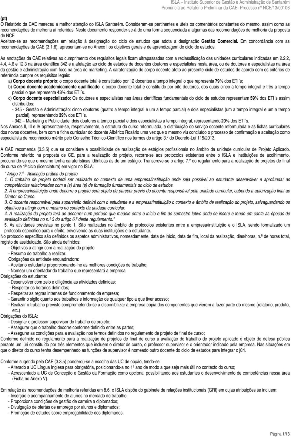 designação Gestão Comercial. Em concordância com as recomendações da CAE (3.1.6), apresentam-se no Anexo I os objetivos gerais e de aprendizagem do ciclo de estudos.