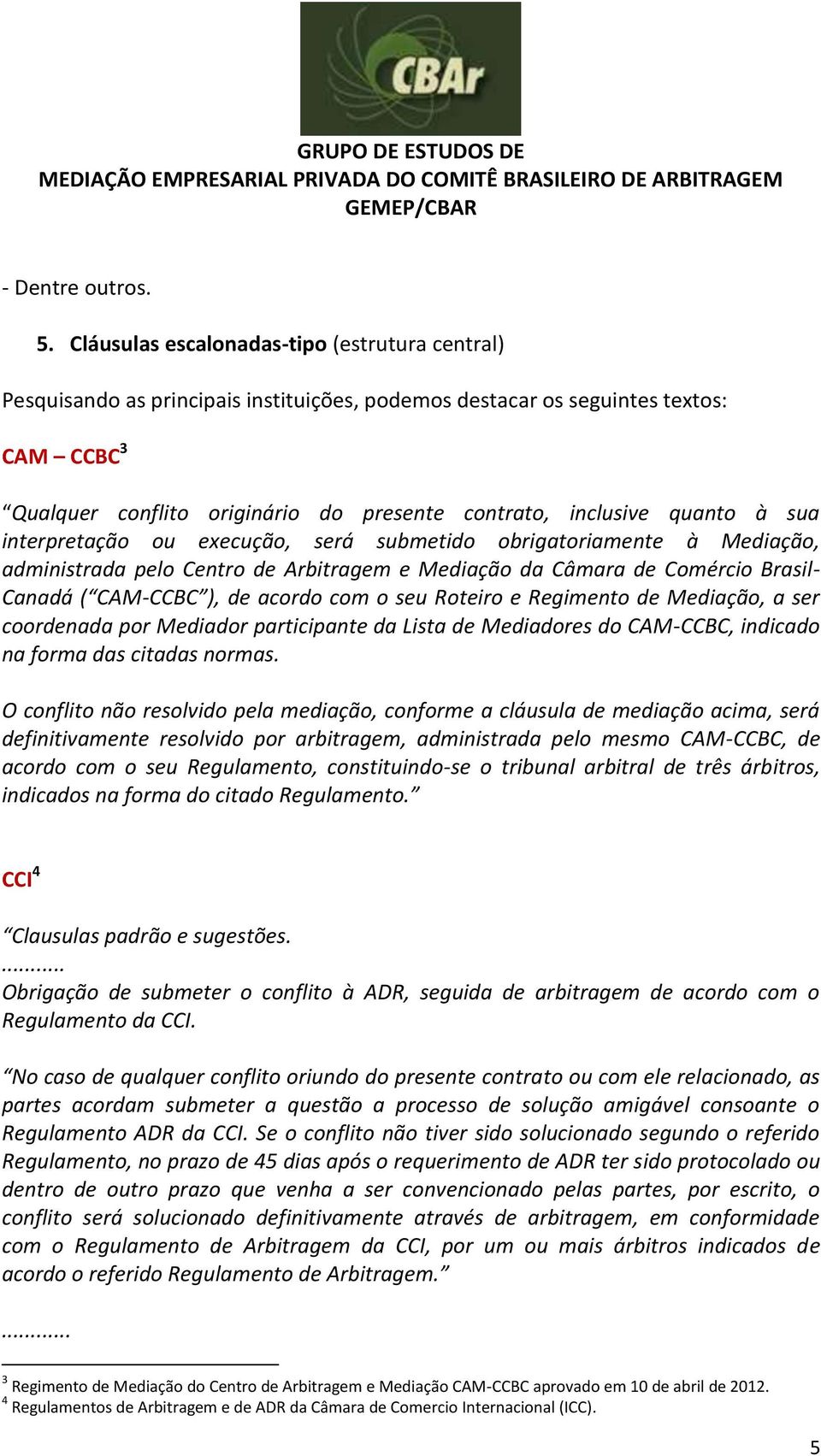 quanto à sua interpretação ou execução, será submetido obrigatoriamente à Mediação, administrada pelo Centro de Arbitragem e Mediação da Câmara de Comércio Brasil- Canadá ( CAM-CCBC ), de acordo com