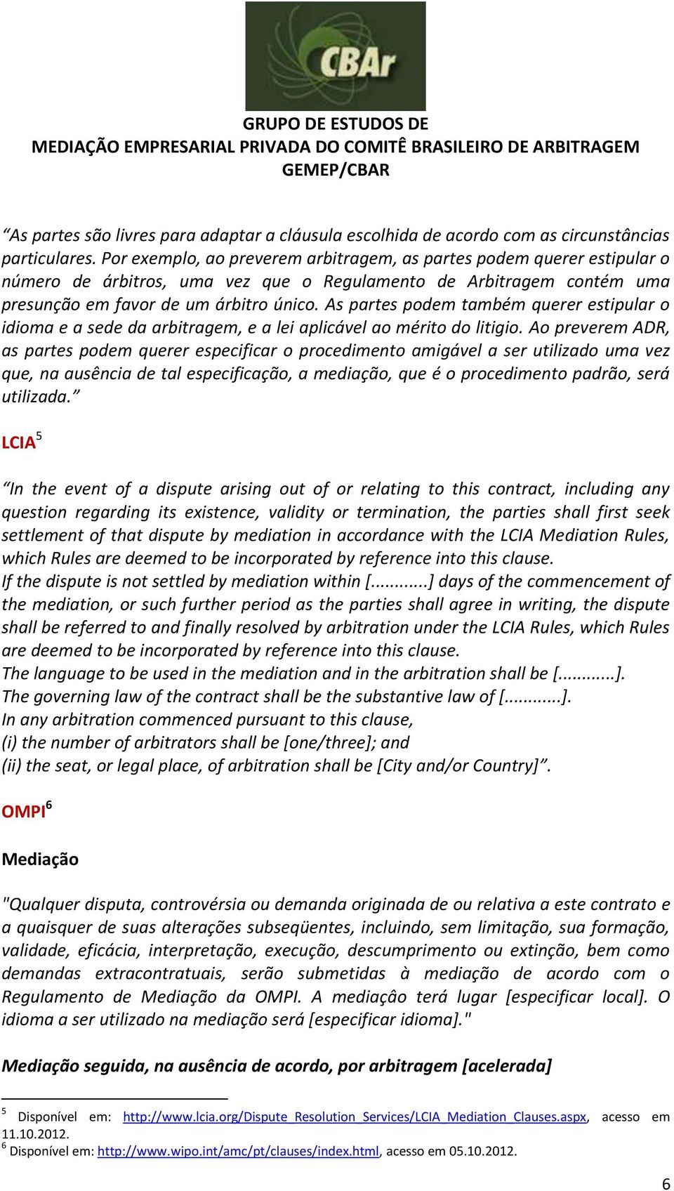 As partes podem também querer estipular o idioma e a sede da arbitragem, e a lei aplicável ao mérito do litigio.