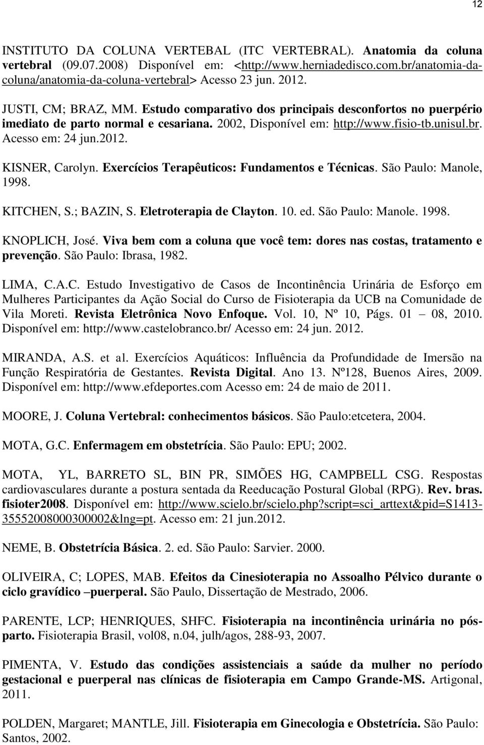 2002, Disponível em: http://www.fisio-tb.unisul.br. Acesso em: 24 jun.2012. KISNER, Carolyn. Exercícios Terapêuticos: Fundamentos e Técnicas. São Paulo: Manole, 1998. KITCHEN, S.; BAZIN, S.