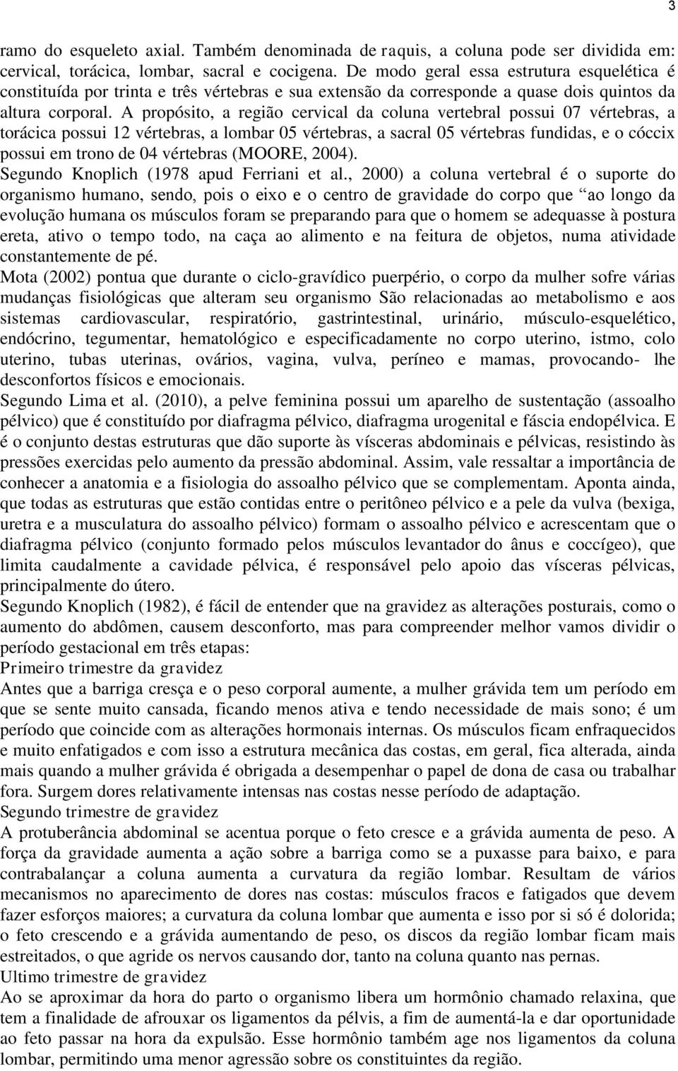 A propósito, a região cervical da coluna vertebral possui 07 vértebras, a torácica possui 12 vértebras, a lombar 05 vértebras, a sacral 05 vértebras fundidas, e o cóccix possui em trono de 04