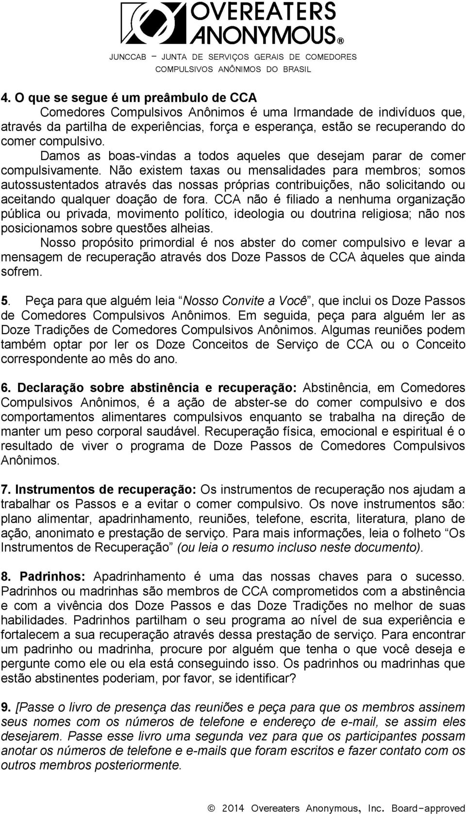 Não existem taxas ou mensalidades para membros; somos autossustentados através das nossas próprias contribuições, não solicitando ou aceitando qualquer doação de fora.