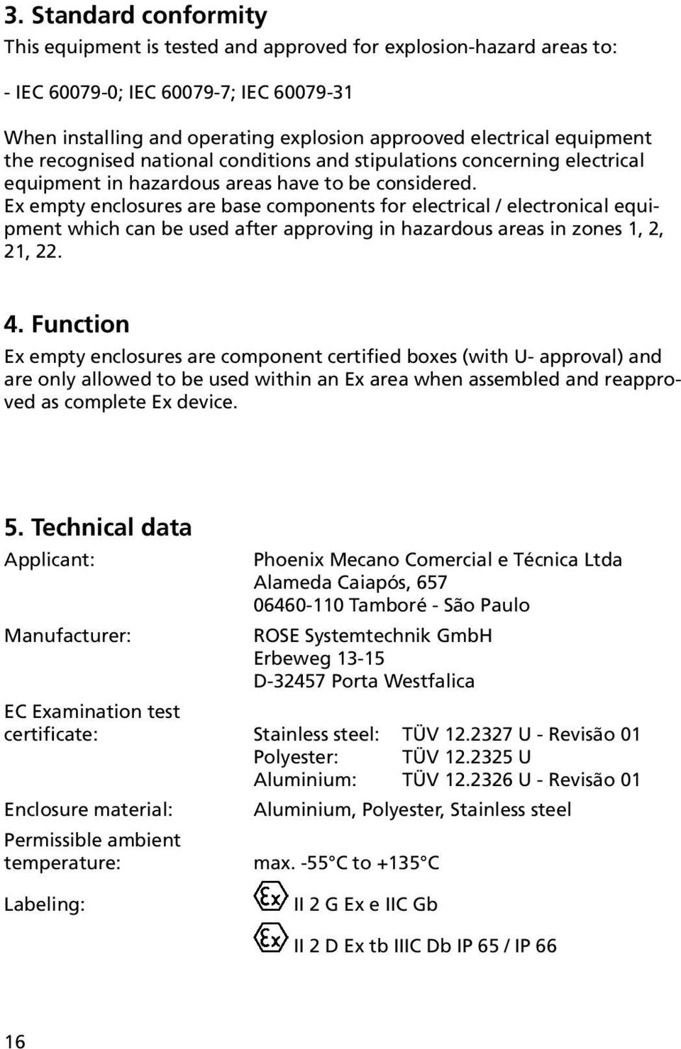 Ex empty enclosures are base components for electrical / electronical equipment which can be used after approving in hazardous areas in zones 1, 2, 21, 22. 4.