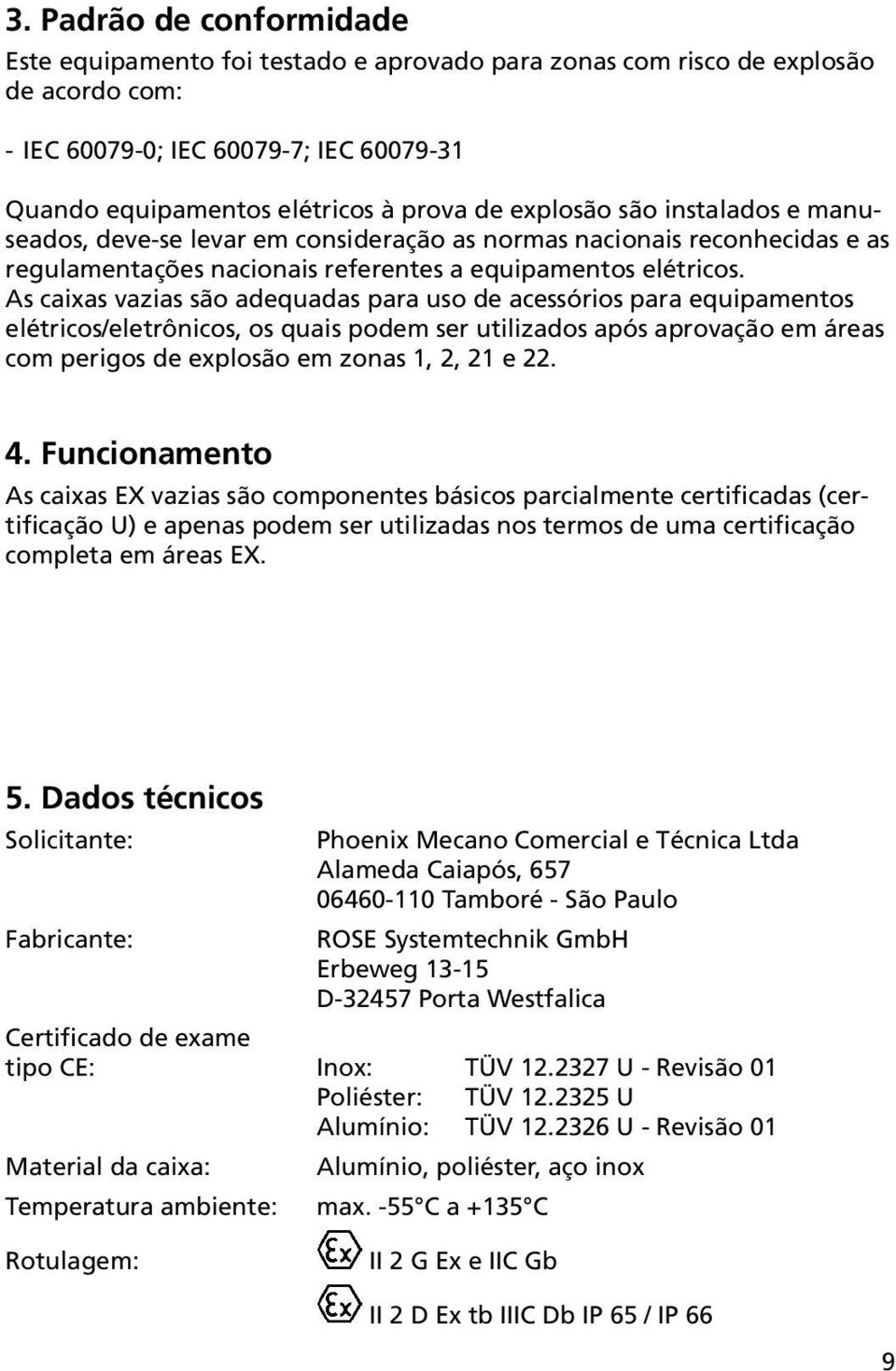 As caixas vazias são adequadas para uso de acessórios para equipamentos elétricos/eletrônicos, os quais podem ser utilizados após aprovação em áreas com perigos de explosão em zonas 1, 2, 21 e 22. 4.