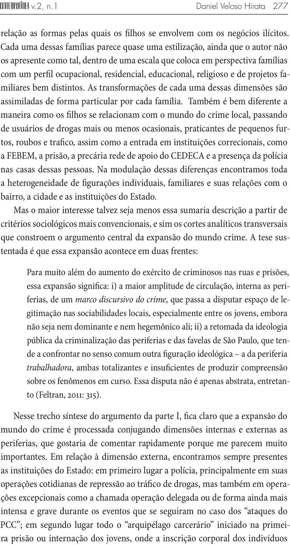 educacional, religioso e de projetos familiares bem distintos. As transformações de cada uma dessas dimensões são assimiladas de forma particular por cada família.