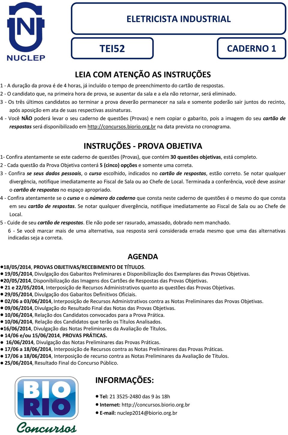 3 - Os três últimos candidatos ao terminar a prova deverão permanecer na sala e somente poderão sair juntos do recinto, após aposição em ata de suas respectivas assinaturas.