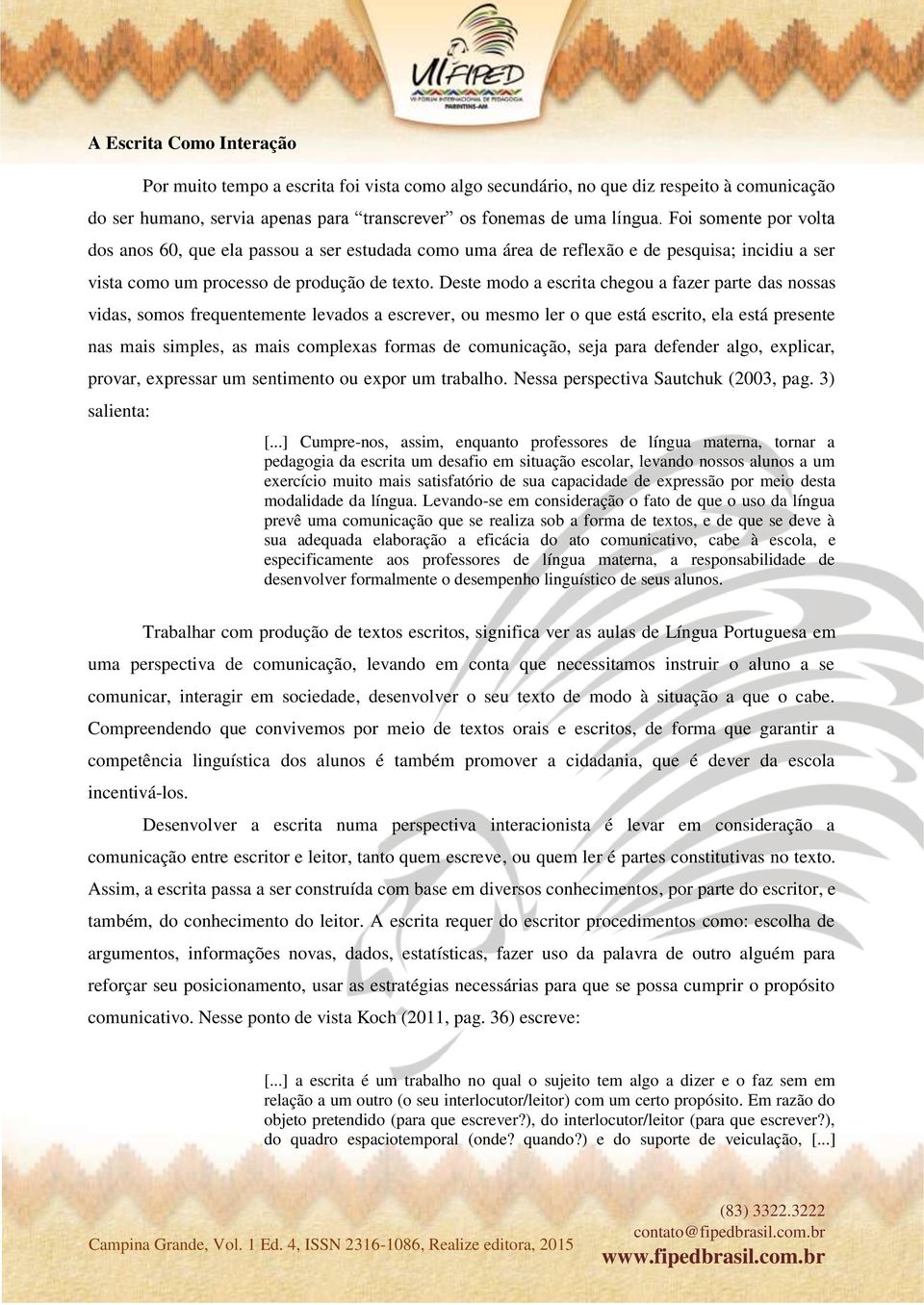 Deste modo a escrita chegou a fazer parte das nossas vidas, somos frequentemente levados a escrever, ou mesmo ler o que está escrito, ela está presente nas mais simples, as mais complexas formas de