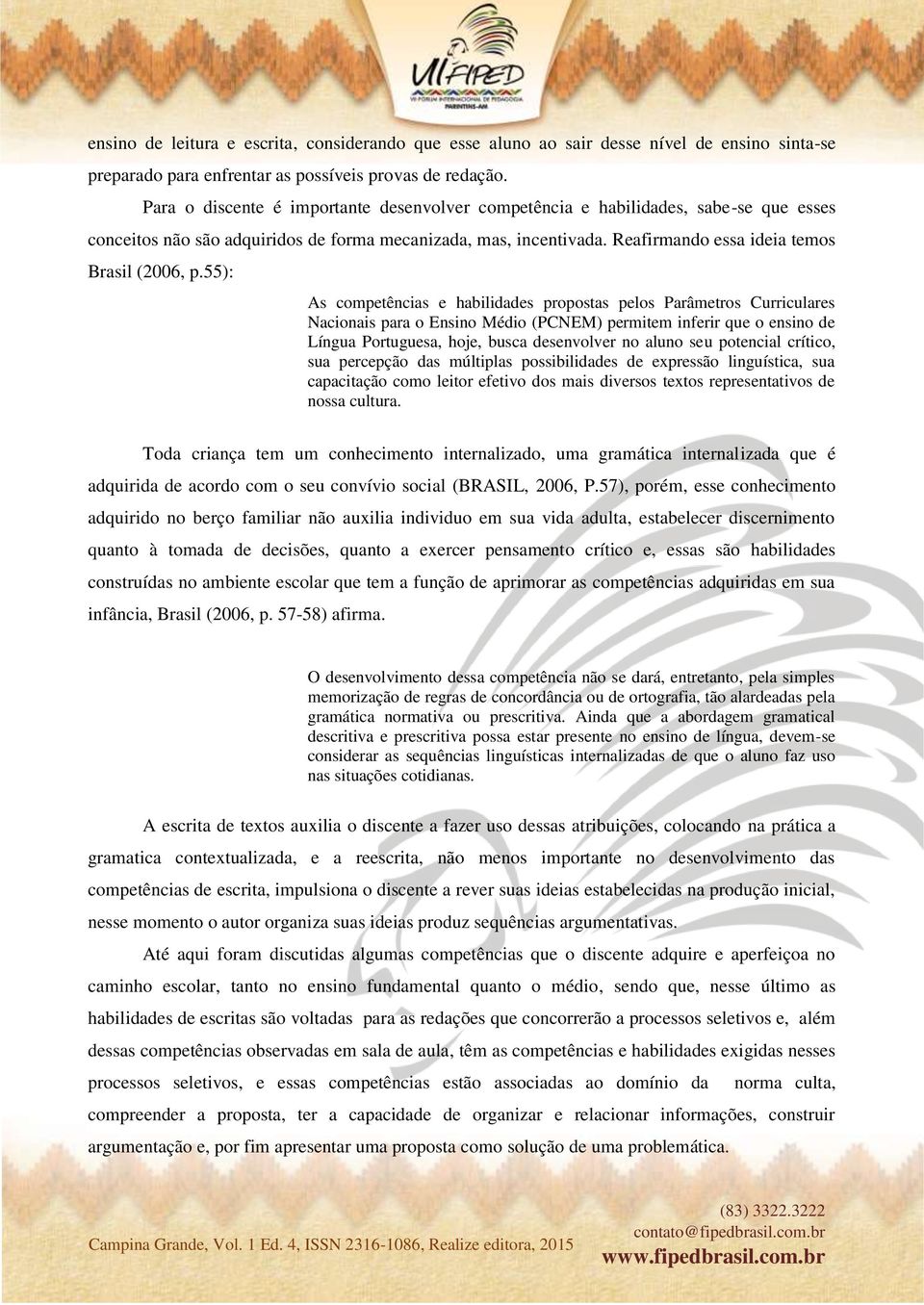 55): As competências e habilidades propostas pelos Parâmetros Curriculares Nacionais para o Ensino Médio (PCNEM) permitem inferir que o ensino de Língua Portuguesa, hoje, busca desenvolver no aluno