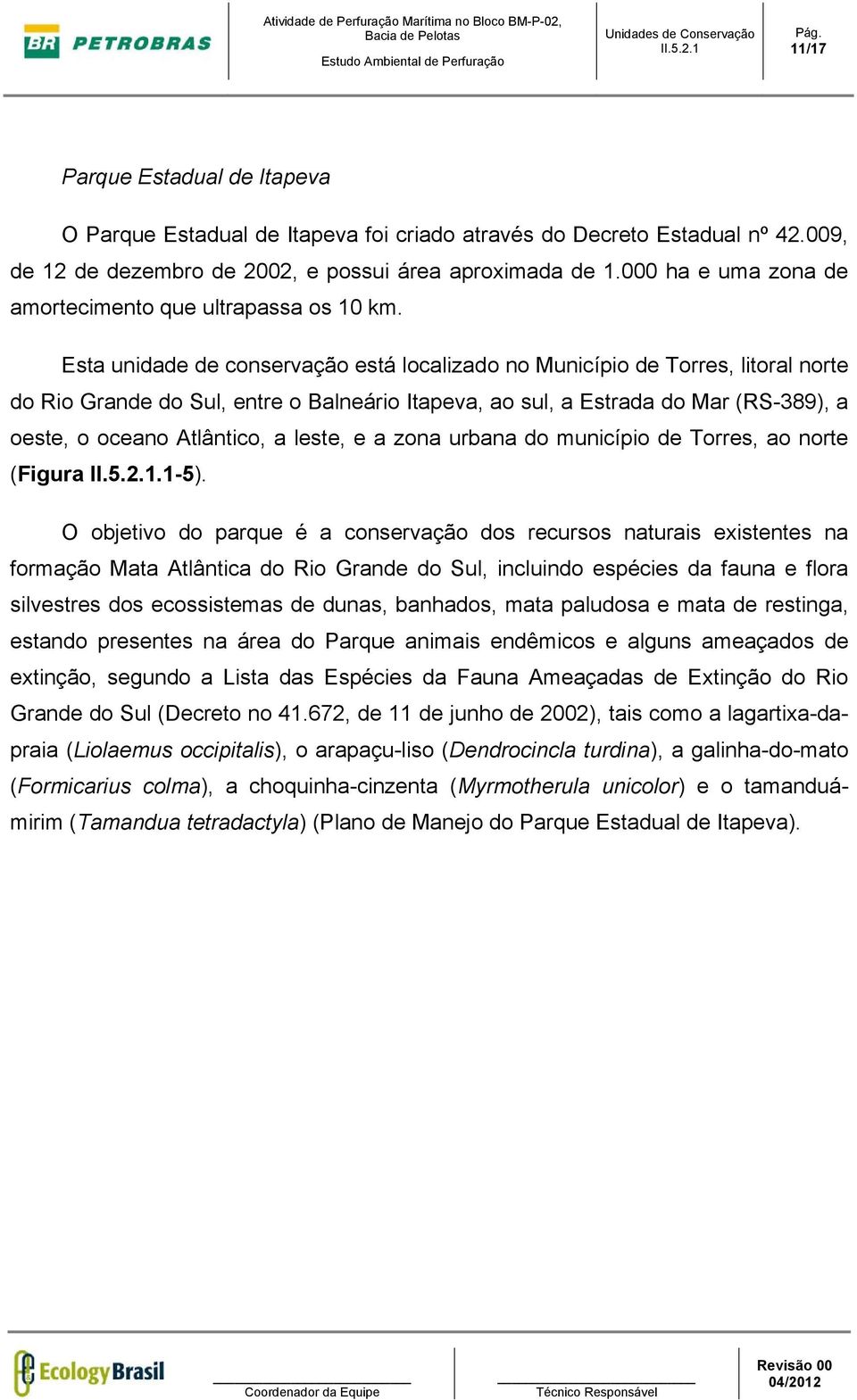 Esta unidade de conservação está localizado no Município de Torres, litoral norte do Rio Grande do Sul, entre o Balneário Itapeva, ao sul, a Estrada do Mar (RS-389), a oeste, o oceano Atlântico, a