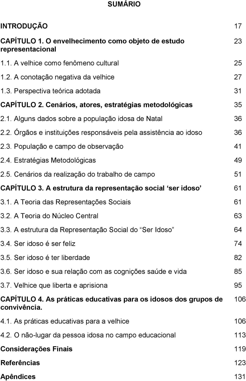 4. Estratégias Metodológicas 49 2.5. Cenários da realização do trabalho de campo 51 CAPÍTULO 3. A estrutura da representação social ser idoso 61 3.1. A Teoria das Representações Sociais 61 3.2. A Teoria do Núcleo Central 63 3.