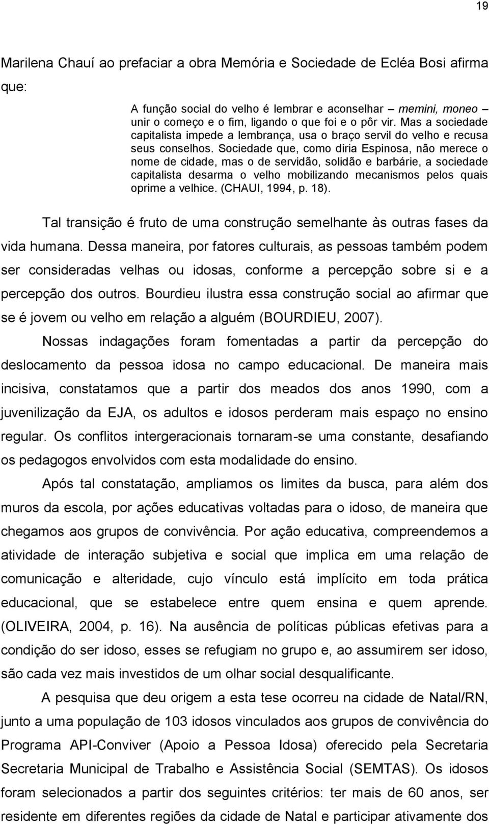 Sociedade que, como diria Espinosa, não merece o nome de cidade, mas o de servidão, solidão e barbárie, a sociedade capitalista desarma o velho mobilizando mecanismos pelos quais oprime a velhice.