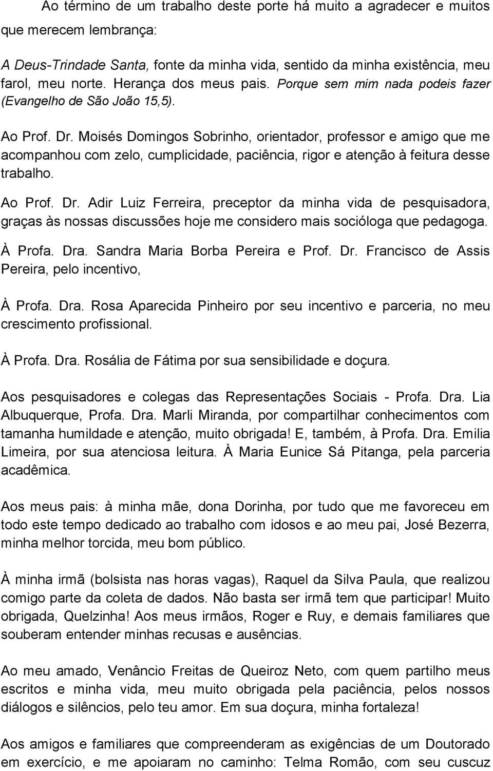 Moisés Domingos Sobrinho, orientador, professor e amigo que me acompanhou com zelo, cumplicidade, paciência, rigor e atenção à feitura desse trabalho. Ao Prof. Dr.