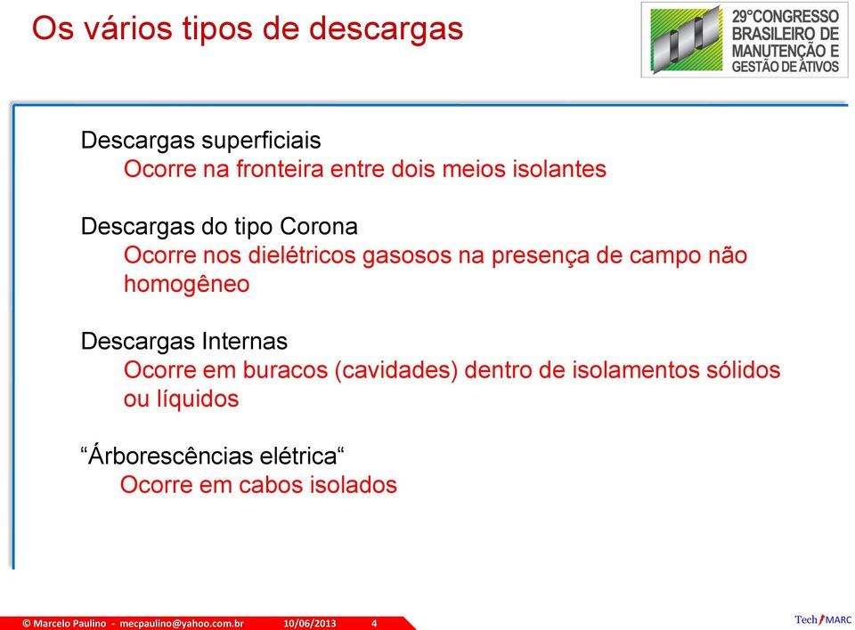 dois meios isolantes Descargas do tipo Corona Ocorre nos dielétricos gasosos na presença de