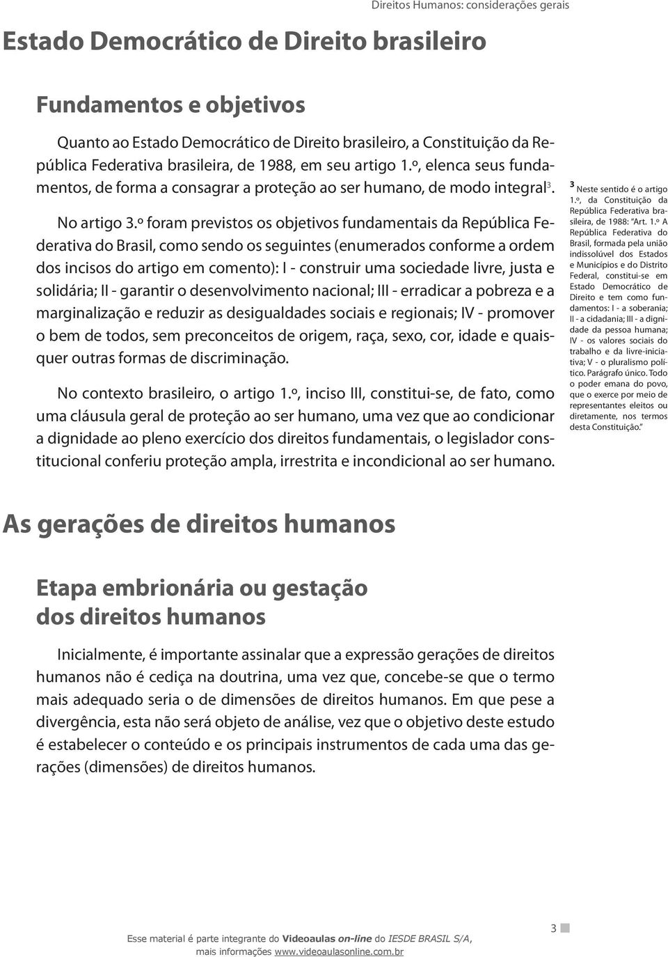 º foram previstos os objetivos fundamentais da República Federativa do Brasil, como sendo os seguintes (enumerados conforme a ordem dos incisos do artigo em comento): I - construir uma sociedade