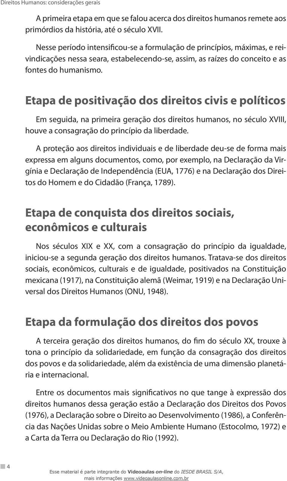 Etapa de positivação dos direitos civis e políticos Em seguida, na primeira geração dos direitos humanos, no século XVIII, houve a consagração do princípio da liberdade.