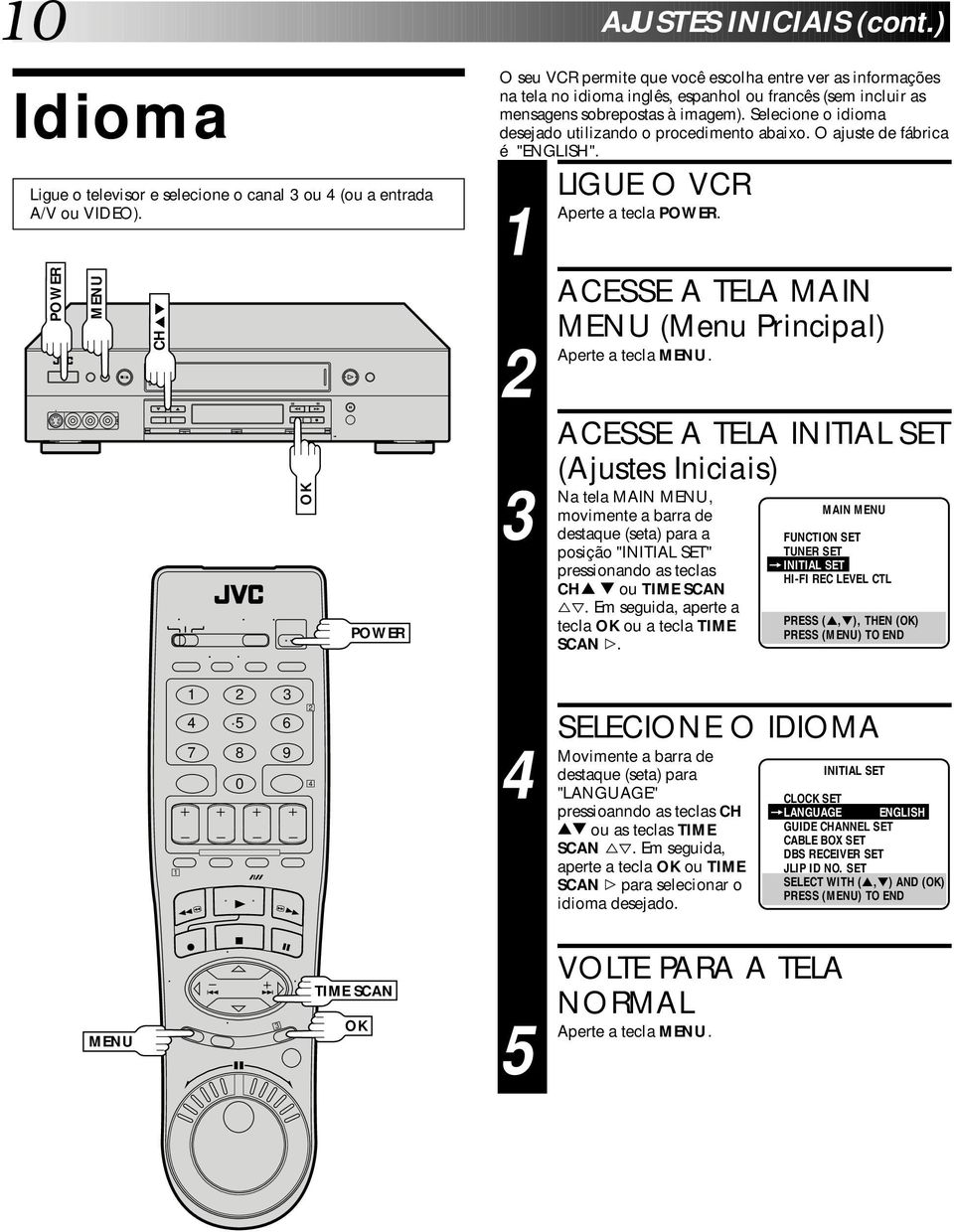 Selecione o idioma desejado utilizando o procedimento abaixo. O ajuste de fábrica é "ENGLISH". Na LIGUE O VCR a tecla POWER. ACESSE A TELA MAIN (Menu Principal) a tecla.