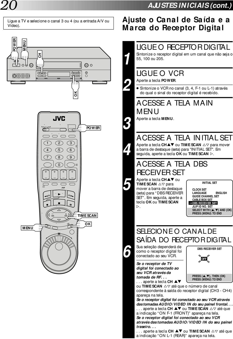 LIGUE O VCR a tecla POWER. Sintonize o VCR no canal (,, F- ou L-) através do qual o sinal do receptor digital é recebido. ACESSE A TELA MAIN a tecla.