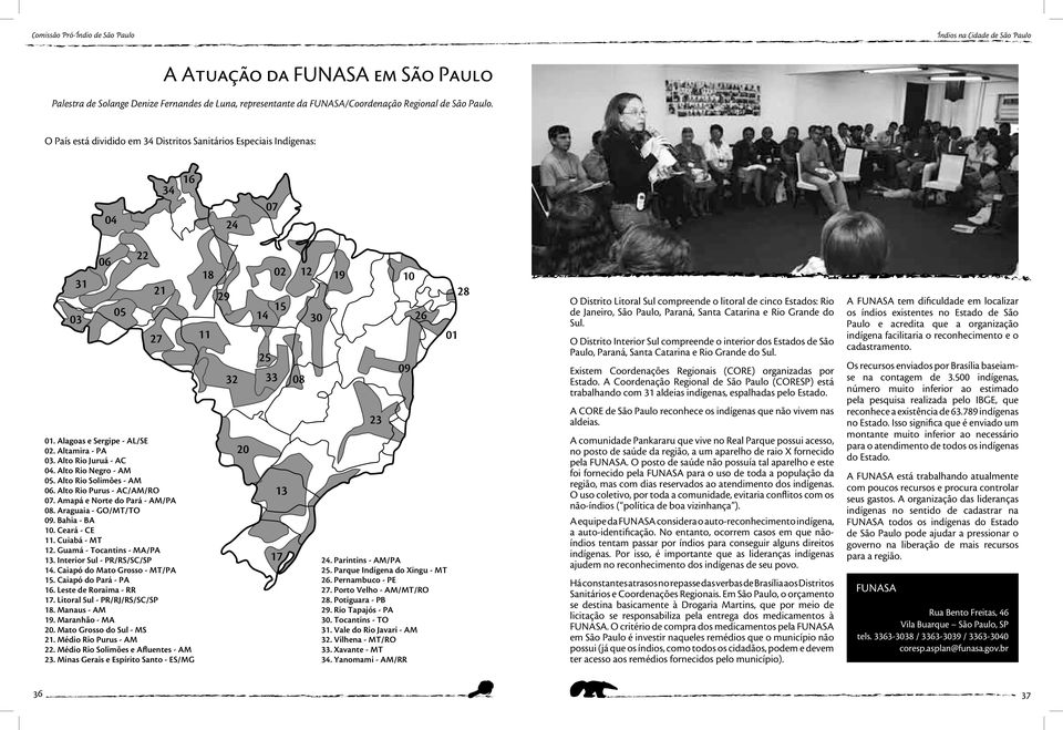 Alto Rio Negro - AM 05. Alto Rio Solimões - AM 06. Alto Rio Purus - AC/AM/RO 07. Amapá e Norte do Pará - AM/PA 08. Araguaia - GO/MT/TO 09. Bahia - BA 10. Ceará - CE 11. Cuiabá - MT 12.