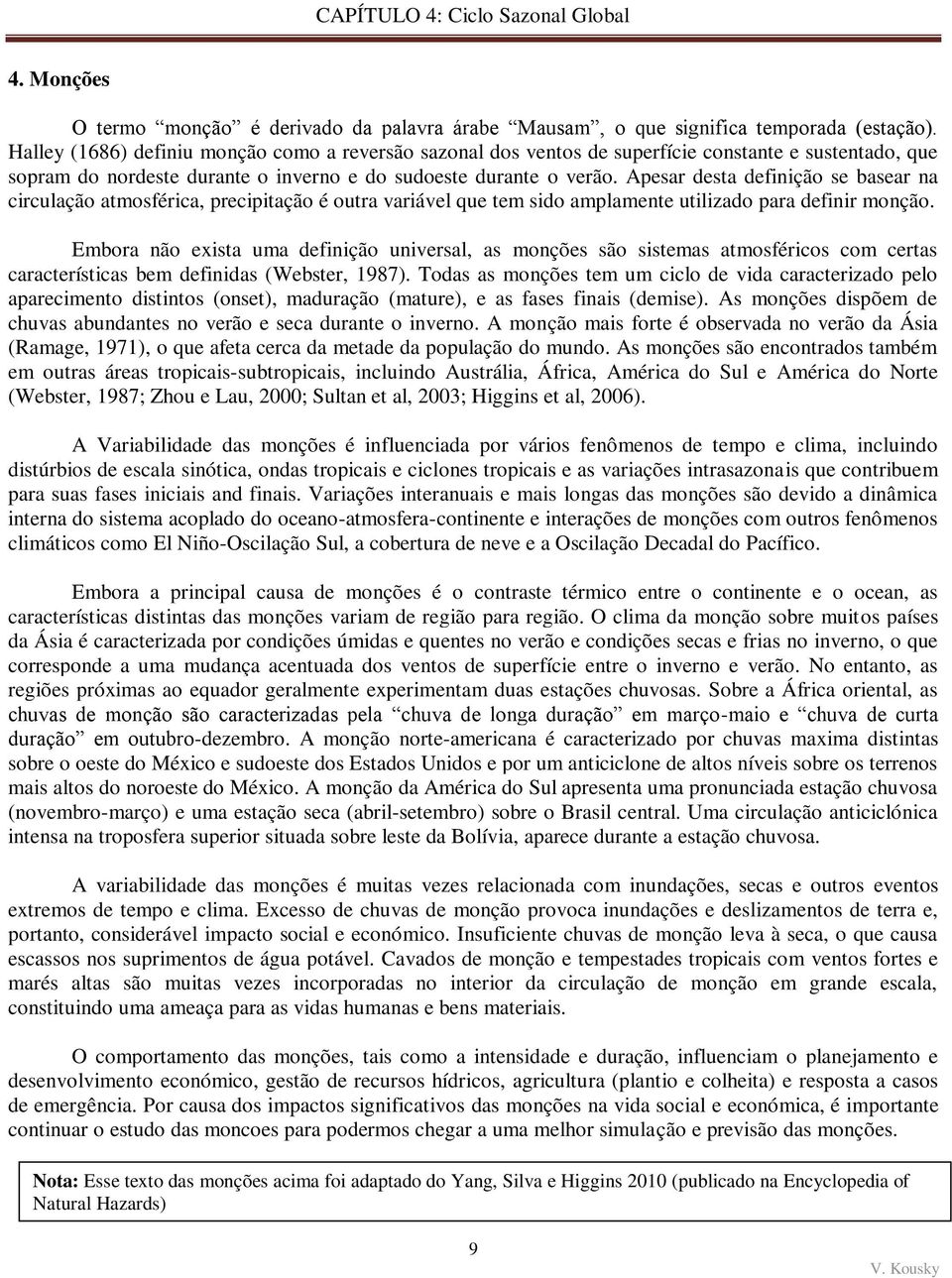 Apesar desta definição se basear na circulação atmosférica, precipitação é outra variável que tem sido amplamente utilizado para definir monção.