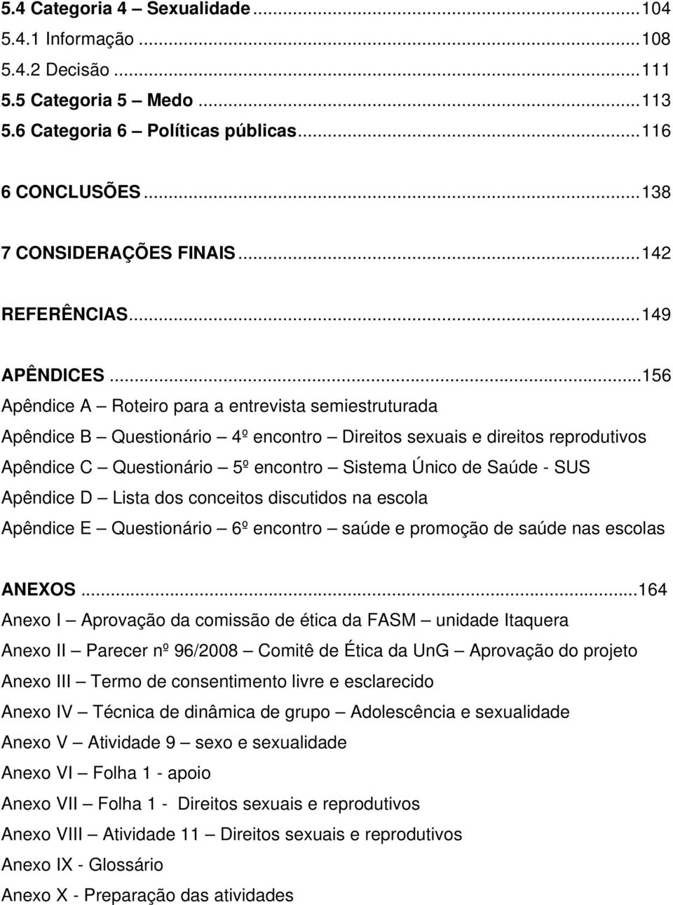 ..156 Apêndice A Roteiro para a entrevista semiestruturada Apêndice B Questionário 4º encontro Direitos sexuais e direitos reprodutivos Apêndice C Questionário 5º encontro Sistema Único de Saúde -