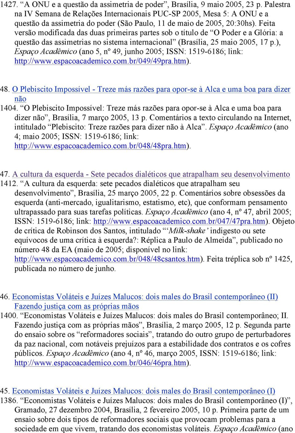 Feita versão modificada das duas primeiras partes sob o título de O Poder e a Glória: a questão das assimetrias no sistema internacional (Brasília, 25 maio 2005, 17 p.