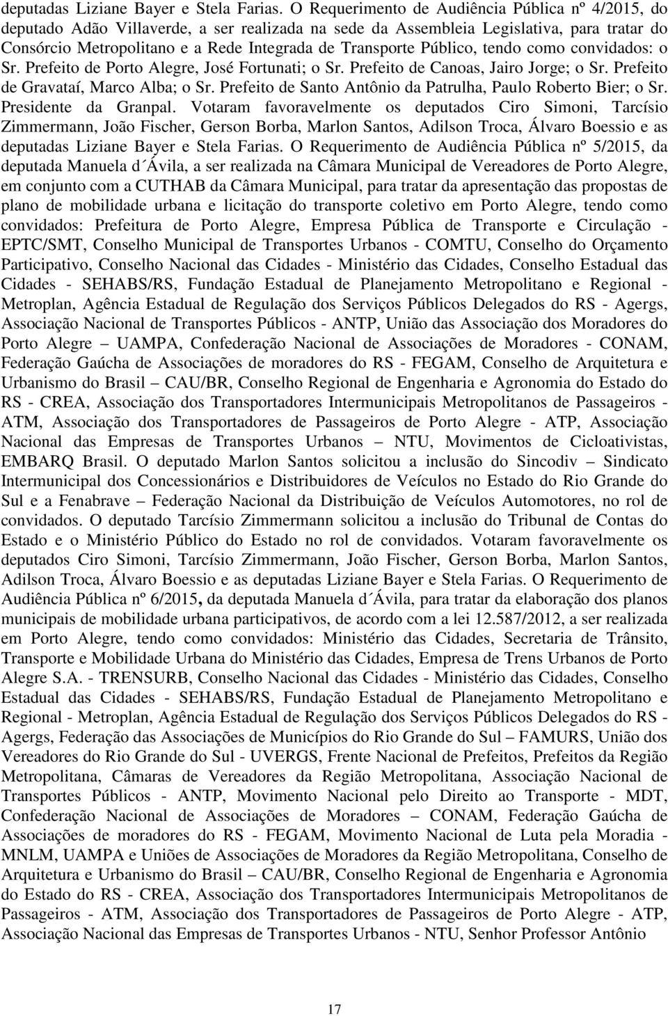 Público, tendo como convidados: o Sr. Prefeito de Porto Alegre, José Fortunati; o Sr. Prefeito de Canoas, Jairo Jorge; o Sr. Prefeito de Gravataí, Marco Alba; o Sr.