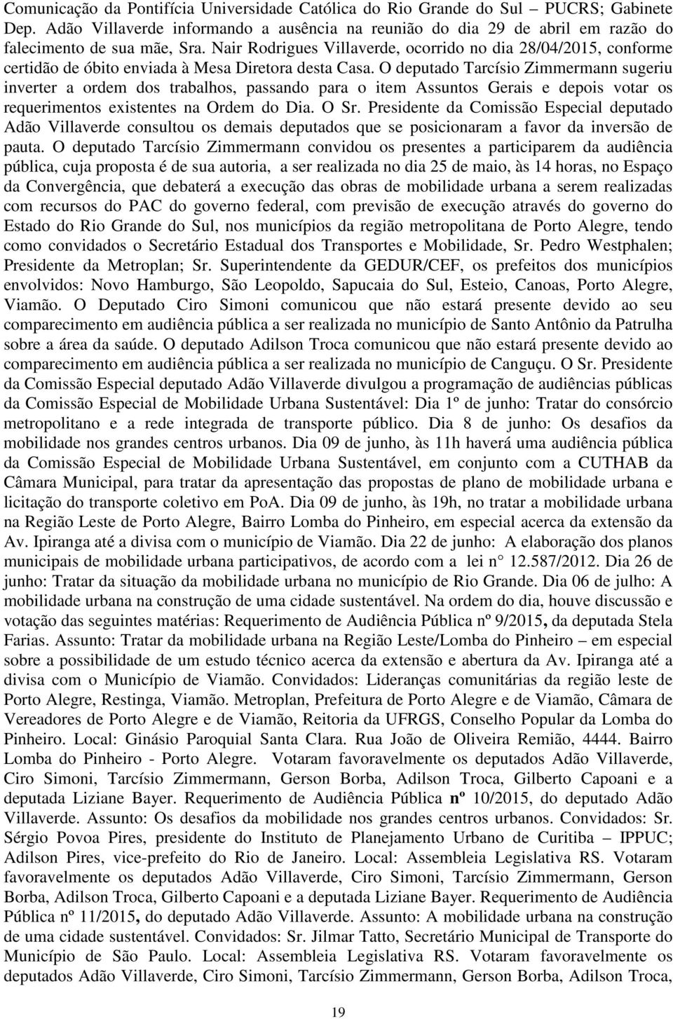 O deputado Tarcísio Zimmermann sugeriu inverter a ordem dos trabalhos, passando para o item Assuntos Gerais e depois votar os requerimentos existentes na Ordem do Dia. O Sr.