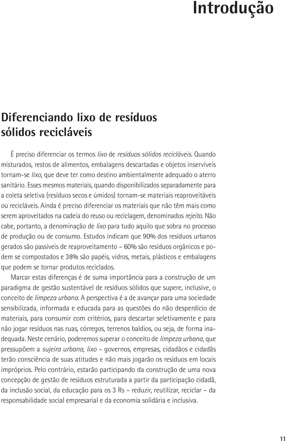 Esses mesmos materiais, quando disponibilizados separadamente para a coleta seletiva (resíduos secos e úmidos) tornam-se materiais reaproveitáveis ou recicláveis.