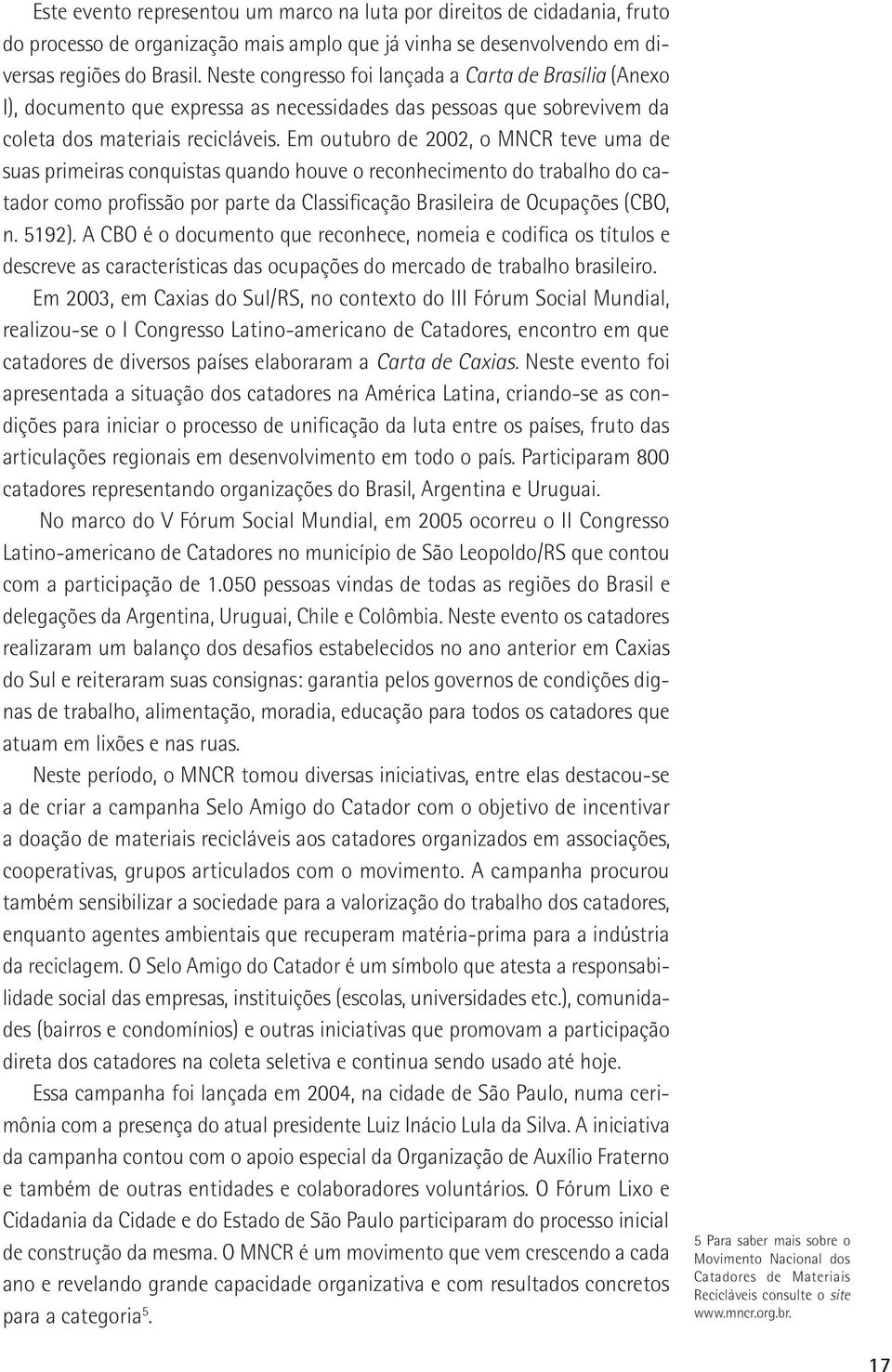 Em outubro de 2002, o MNCR teve uma de suas primeiras conquistas quando houve o reconhecimento do trabalho do catador como profissão por parte da Classificação Brasileira de Ocupações (CBO, n. 5192).