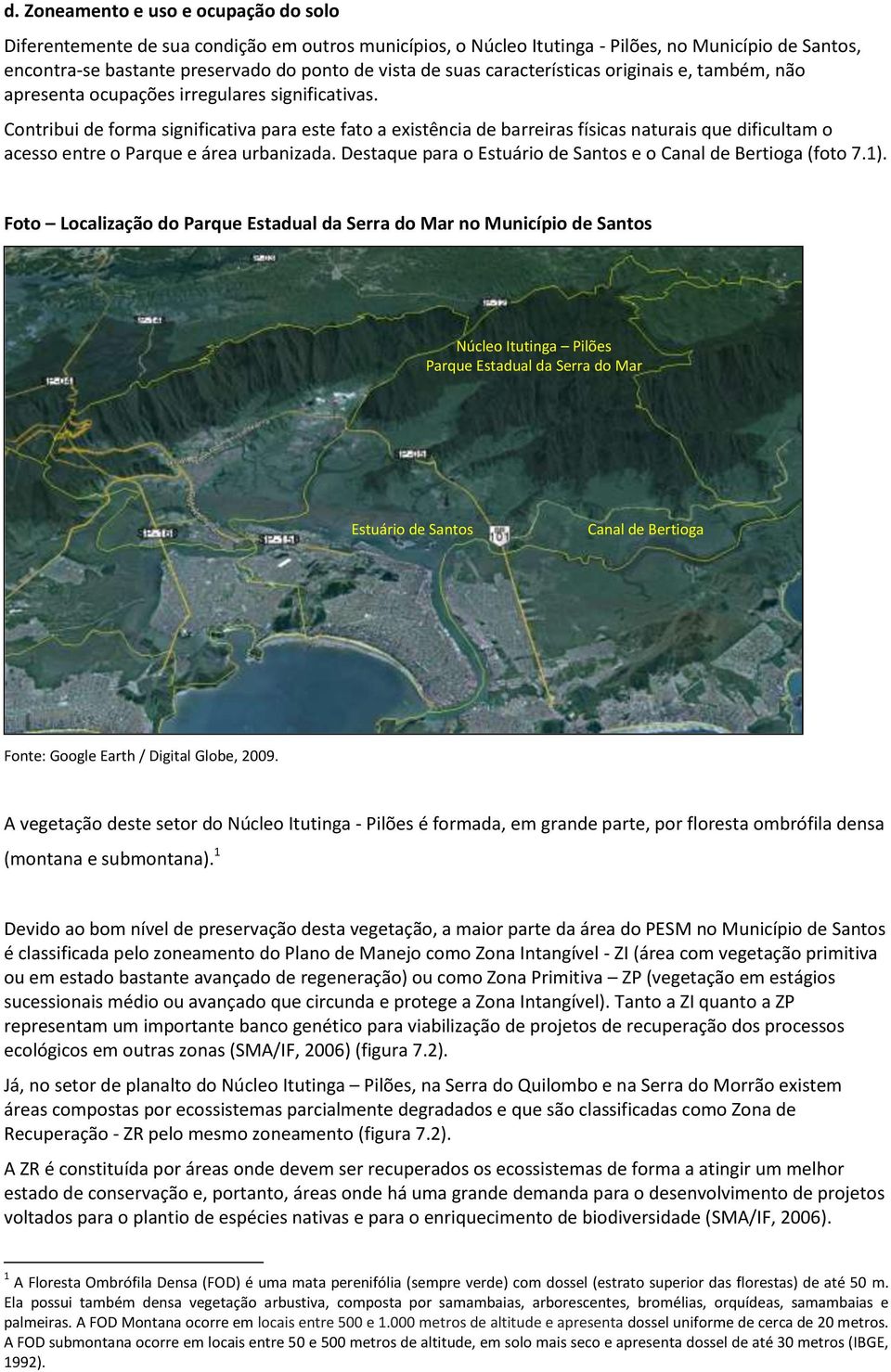 Contribui de forma significativa para este fato a existência de barreiras físicas naturais que dificultam o acesso entre o Parque e área urbanizada.