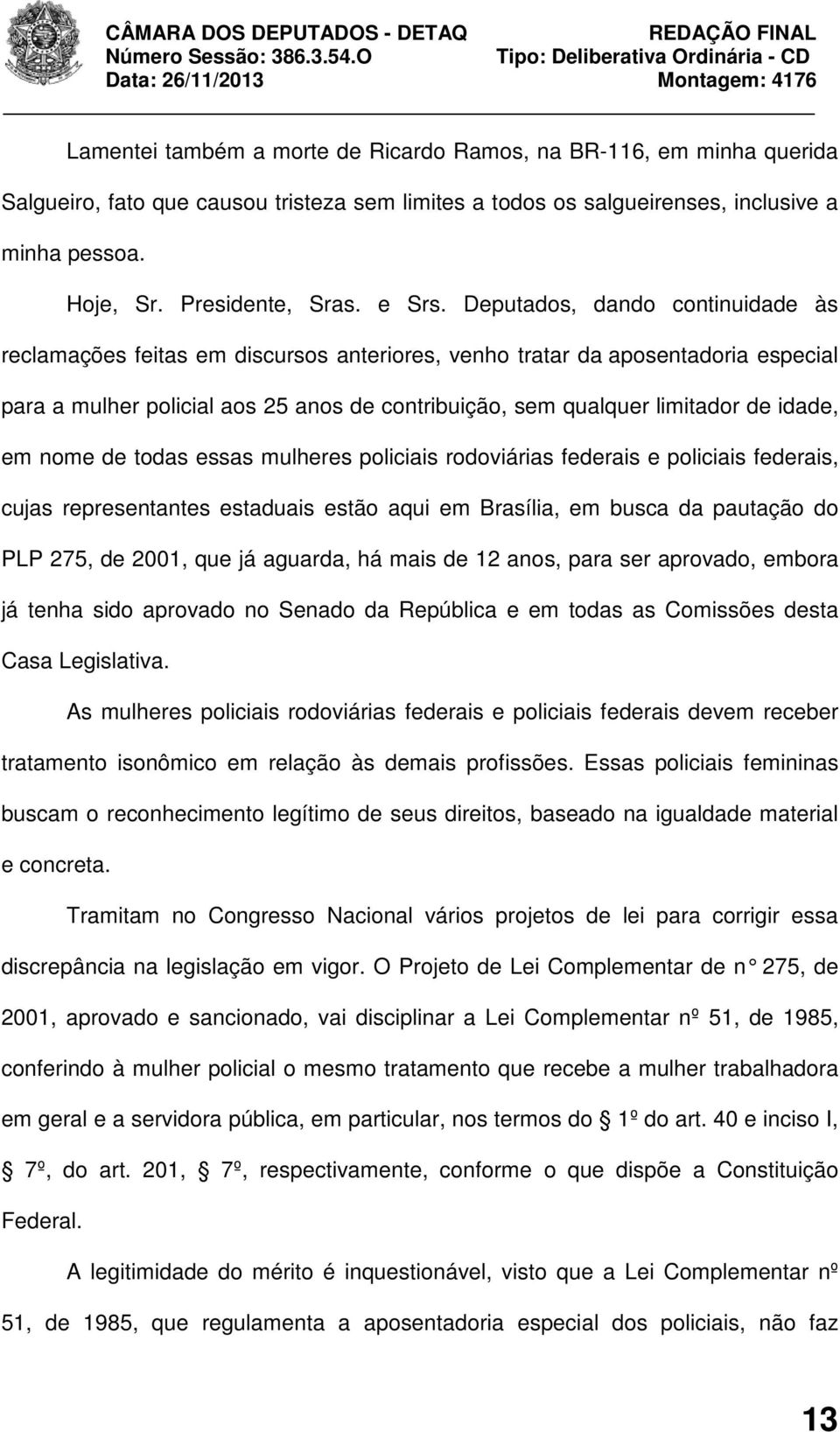 Deputados, dando continuidade às reclamações feitas em discursos anteriores, venho tratar da aposentadoria especial para a mulher policial aos 25 anos de contribuição, sem qualquer limitador de