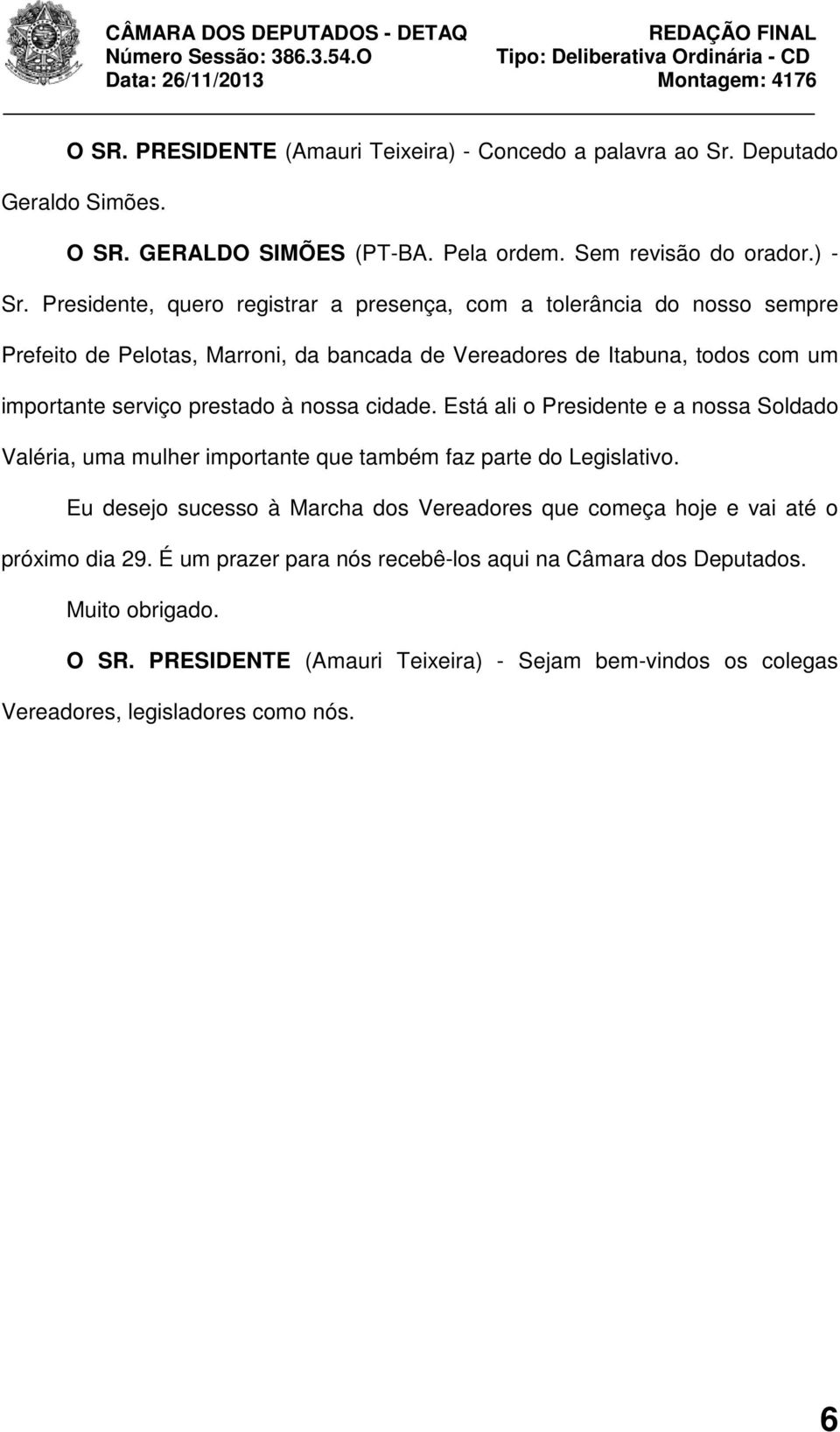 à nossa cidade. Está ali o Presidente e a nossa Soldado Valéria, uma mulher importante que também faz parte do Legislativo.