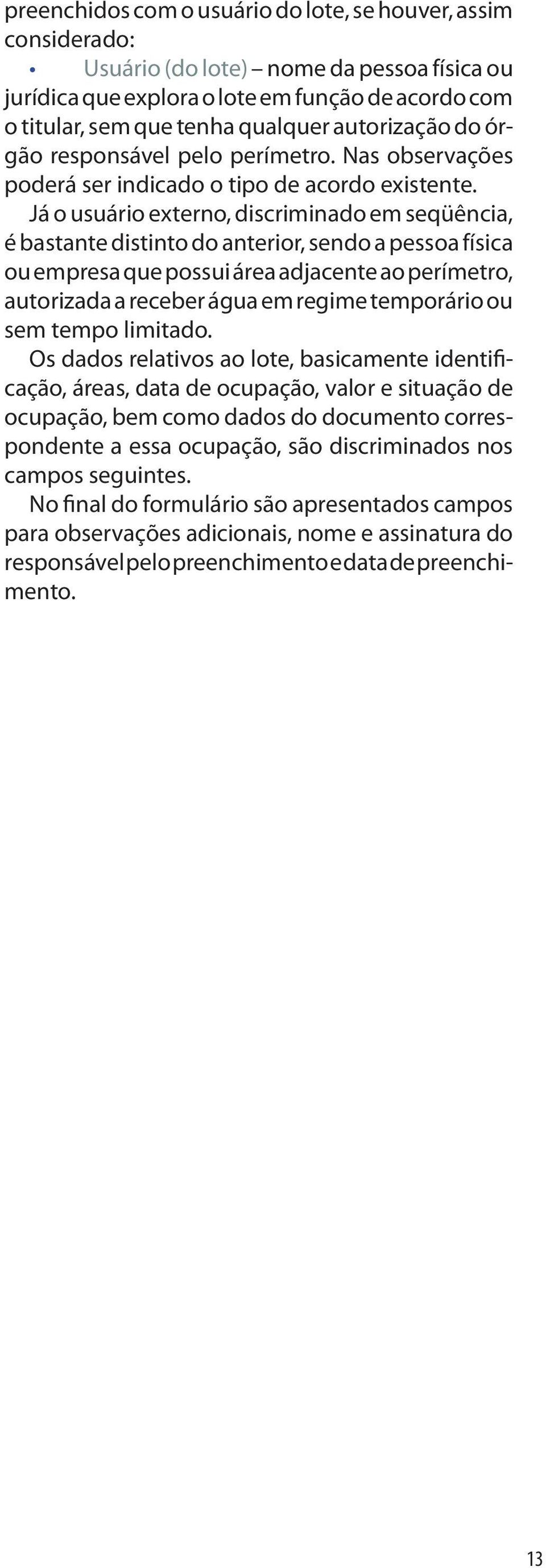 Já o usuário externo, discriminado em seqüência, é bastante distinto do anterior, sendo a pessoa física ou empresa que possui área adjacente ao perímetro, autorizada a receber água em regime