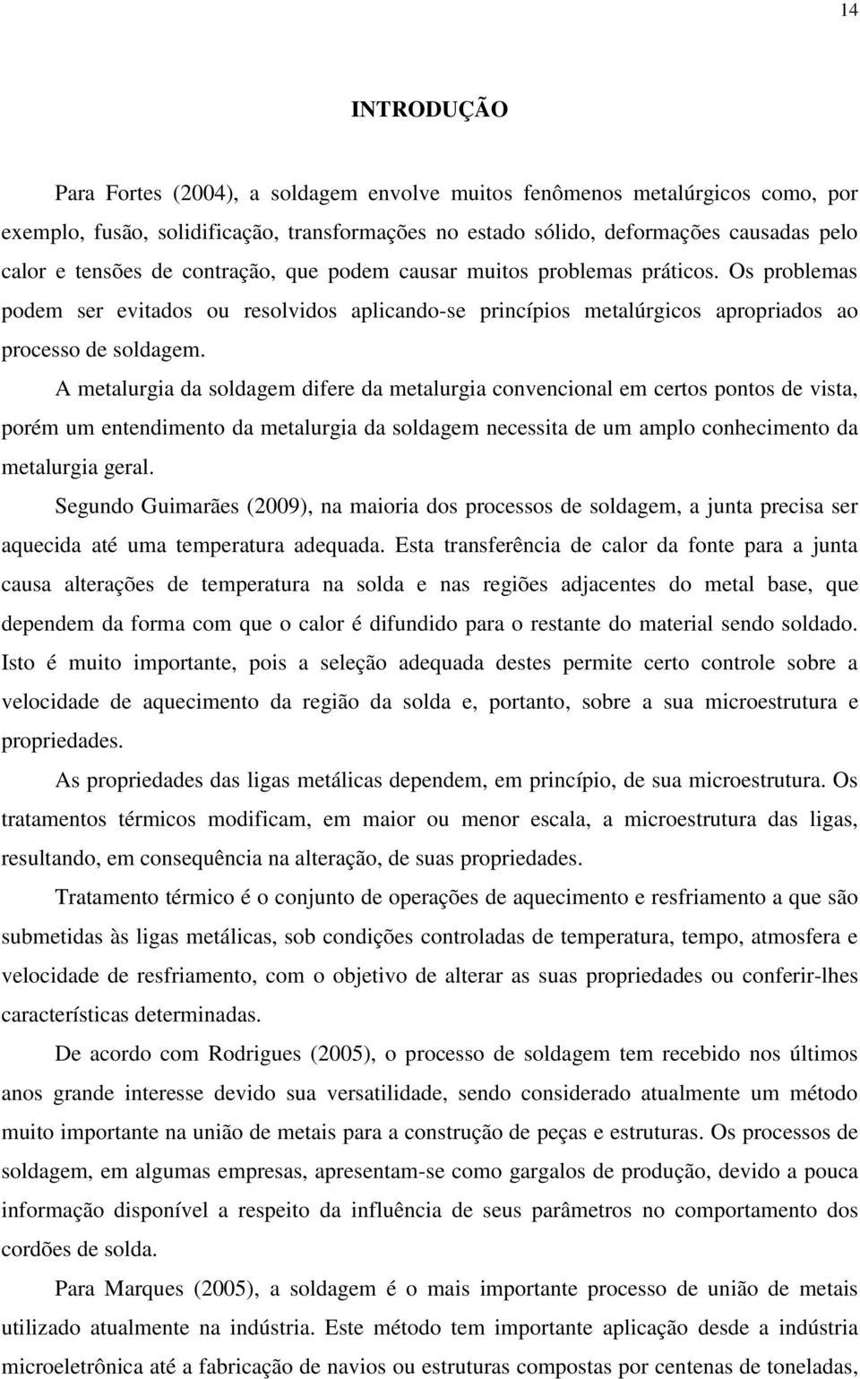 A metalurgia da soldagem difere da metalurgia convencional em certos pontos de vista, porém um entendimento da metalurgia da soldagem necessita de um amplo conhecimento da metalurgia geral.