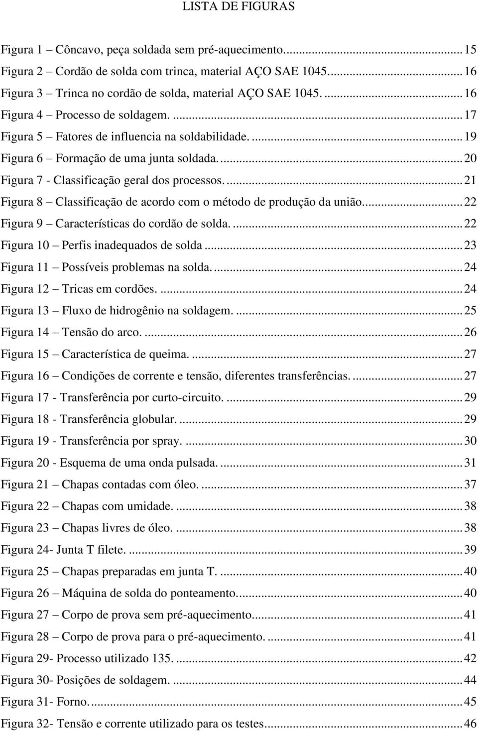 ... 21 Figura 8 Classificação de acordo com o método de produção da união... 22 Figura 9 Características do cordão de solda.... 22 Figura 10 Perfis inadequados de solda.