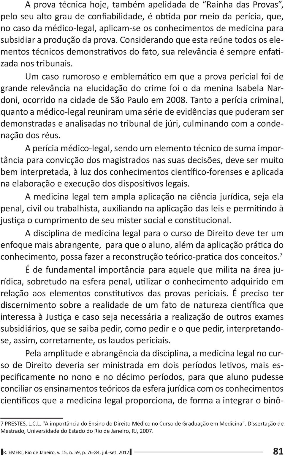 Um caso rumoroso e emblemá co em que a prova pericial foi de grande relevância na elucidação do crime foi o da menina Isabela Nardoni, ocorrido na cidade de São Paulo em 2008.