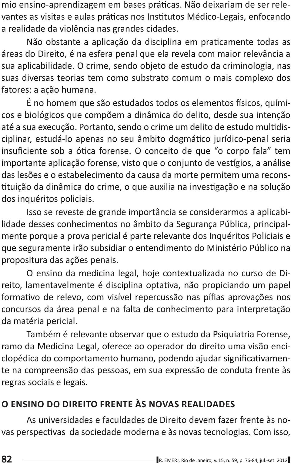 O crime, sendo objeto de estudo da criminologia, nas suas diversas teorias tem como substrato comum o mais complexo dos fatores: a ação humana.