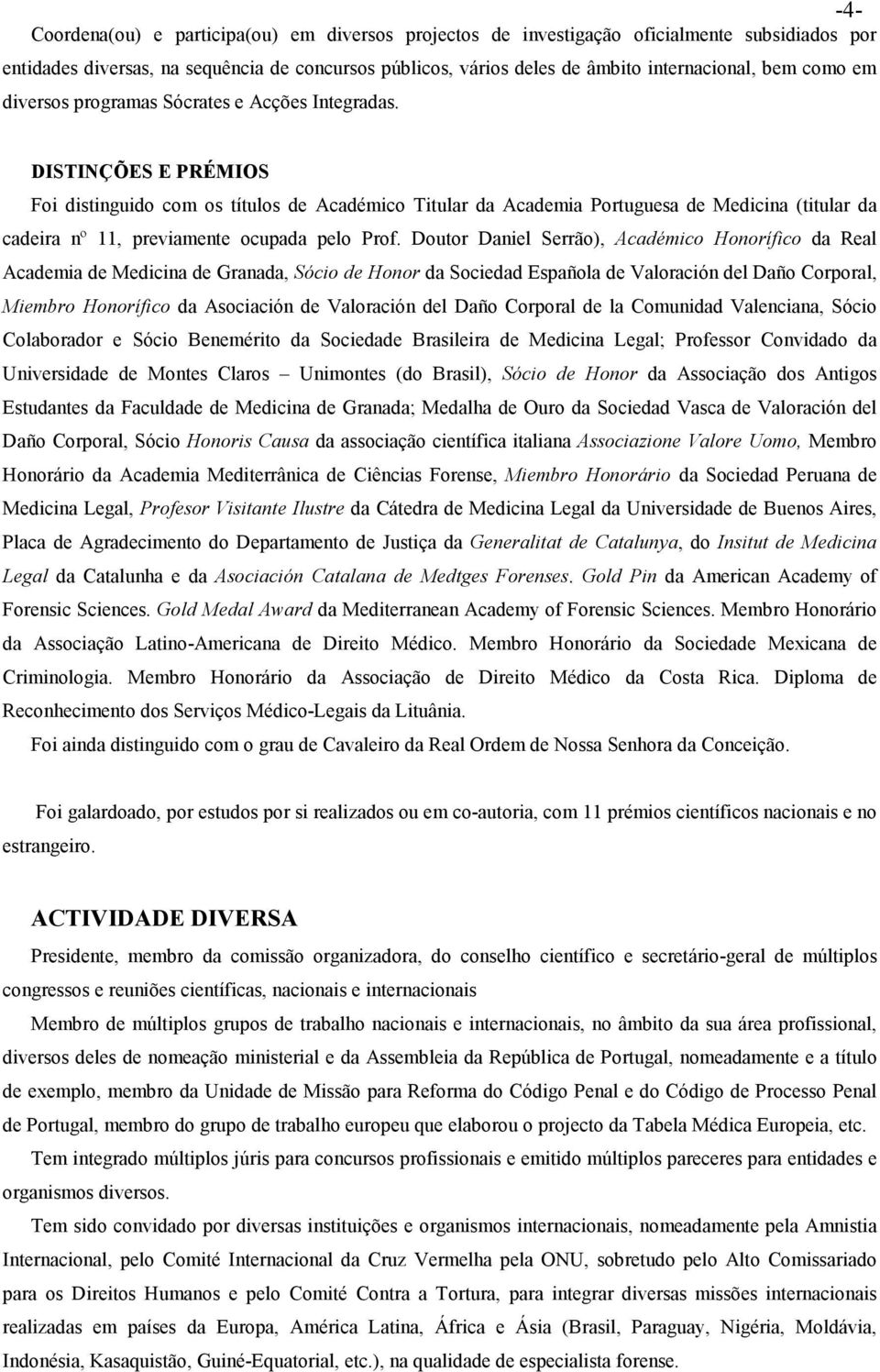 DISTINÇÕES E PRÉMIOS Foi distinguido com os títulos de Académico Titular da Academia Portuguesa de Medicina (titular da cadeira nº 11, previamente ocupada pelo Prof.