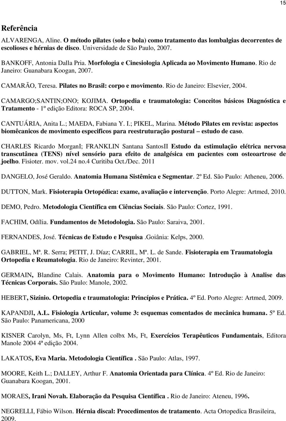 Rio de Janeiro: Elsevier, 2004. CAMARGO;SANTIN;ONO; KOJIMA. Ortopedia e traumatologia: Conceitos básicos Diagnóstica e Tratamento - 1º edição Editora: ROCA SP, 2004. CANTUÁRIA, Anita L.