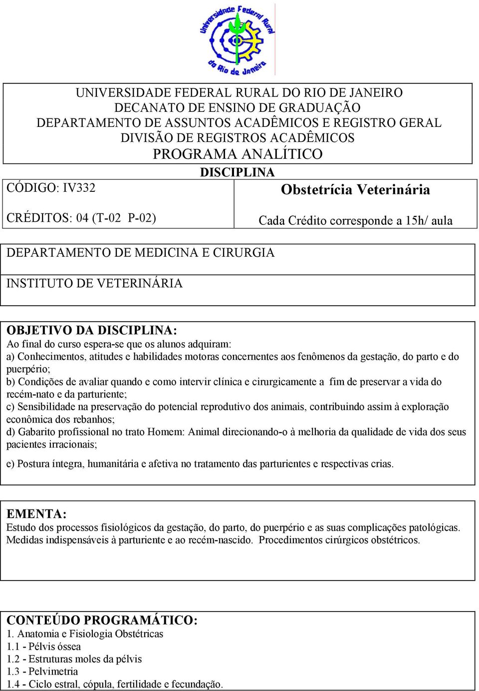 espera-se que os alunos adquiram: a) Conhecimentos, atitudes e habilidades motoras concernentes aos fenômenos da gestação, do parto e do puerpério; b) Condições de avaliar quando e como intervir