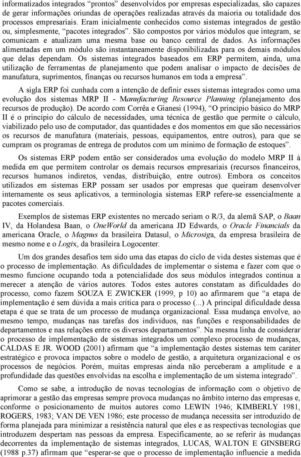 São compostos por vários módulos que integram, se comunicam e atualizam uma mesma base ou banco central de dados.