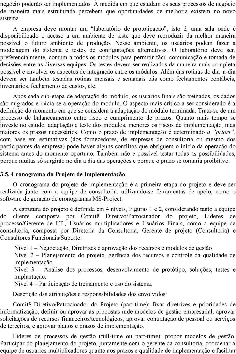 produção. Nesse ambiente, os usuários podem fazer a modelagem do sistema e testes de configurações alternativas.