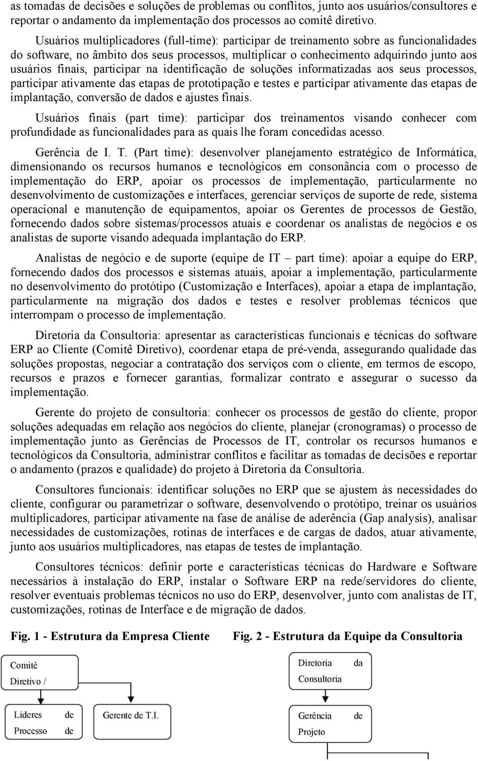 participar na identificação de soluções informatizadas aos seus processos, participar ativamente das etapas de prototipação e testes e participar ativamente das etapas de implantação, conversão de